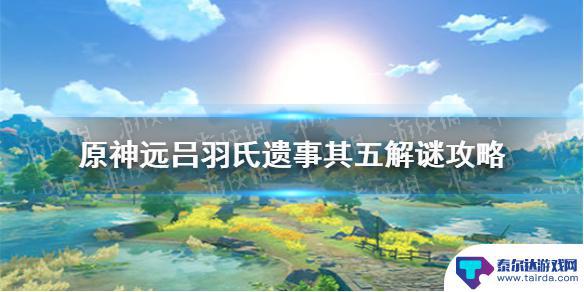 原神吕羽氏遗事其五攻略 原神手游吕羽氏遗事其五解谜方法