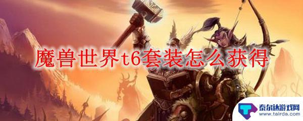 魔兽世界t6套多少级能穿 魔兽世界t6套装任务怎么完成