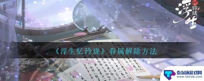 浮生忆玲珑怎么取消眷属 《浮生忆玲珑》眷属解除步骤