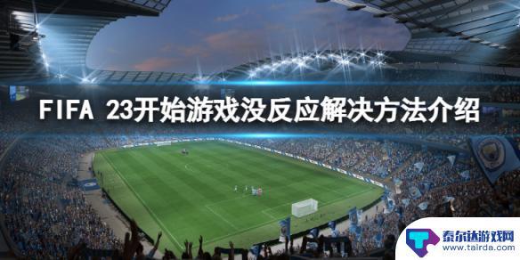 steam启动fifa23无反应 《FIFA 23》点击开始游戏没反应怎么处理