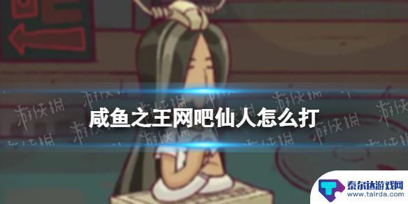 咸鱼之王网吧仙人2怎么打 咸鱼之王网吧仙人攻略