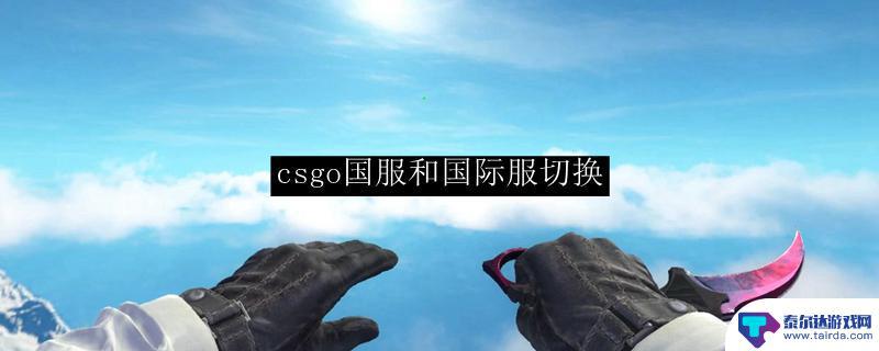 csgo玩国服还是外服 csgo国际服如何切换到国服