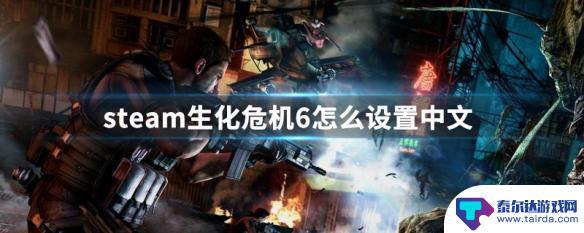 steam 生化6怎么调中文版 Steam生化危机6设置中文教程