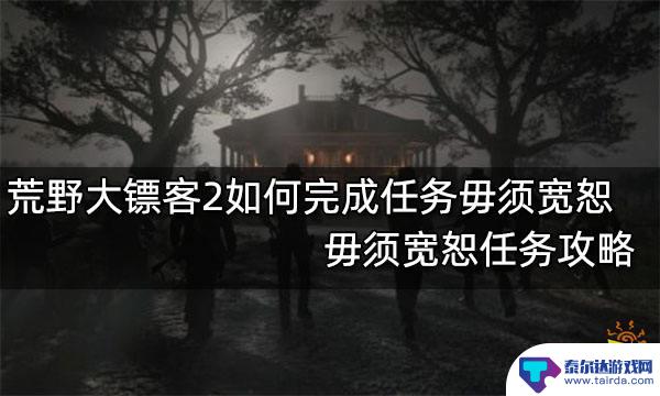 荒野大镖客2毋庸宽恕 荒野大镖客2毋须宽恕任务攻略