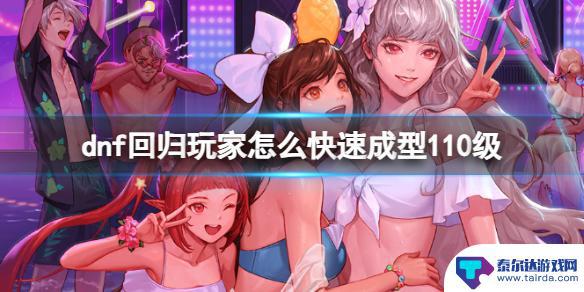 dnf回归玩家快速升级方法 《DNF》快速达到110级技巧