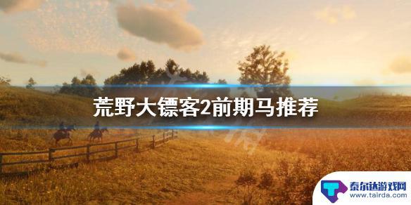 荒野大镖客2前期马鞍 荒野大镖客2前期最佳马种类推荐