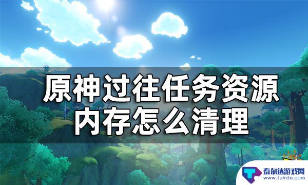 原神过往任务资源删除有影响吗 原神内存清理教程