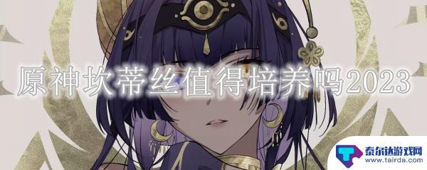 原神坎迪斯值得养吗 原神坎蒂丝培养方法和技巧2023