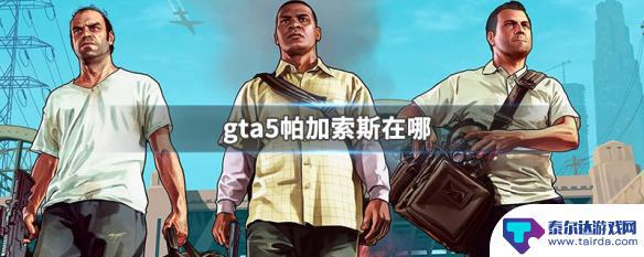 gta5线上帕 GTA5帕加索斯在哪里找