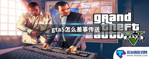 gta5怎么瞬间传送 GTA5怎么使用传送功能