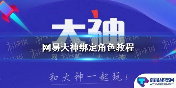 霸刀战神怎么绑定角色 网易大神绑定游戏角色步骤