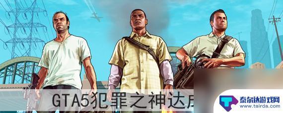 gta犯罪之神怎么达成 GTA5罪神任务达成技巧
