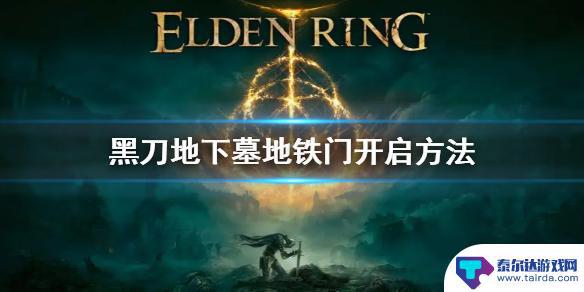 艾尔登法环黑刀地下墓室 《艾尔登法环》黑刀地下墓地铁门开启攻略