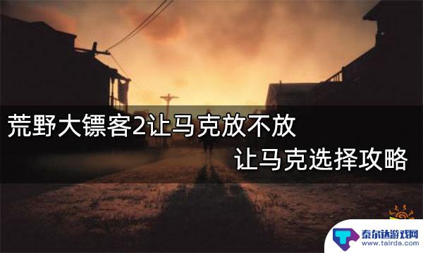 荒野大镖客2杀不杀让马 荒野大镖客2让马克放不放攻略