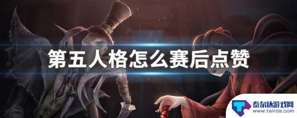 第五人格如何点赞 第五人格赛后怎么给队友点赞