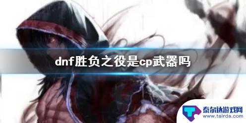 dnf需要胜负之役吗 《dnf》胜负之役cp武器怎么获取