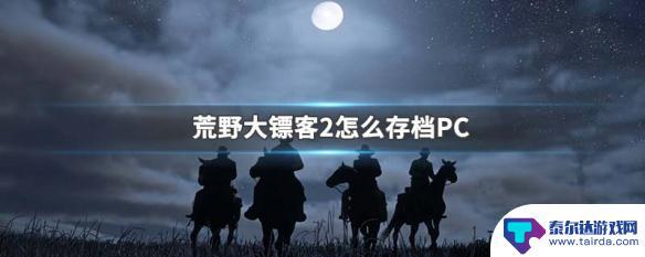 荒野大镖客救赎怎么存档 荒野大镖客2 PC版怎么手动存档