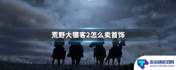 荒野大镖客镀金皮带怎么卖 荒野大镖客2卖首饰攻略