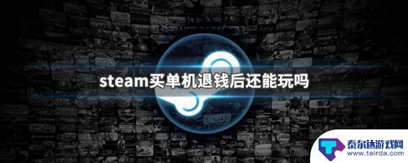 steam取消退款后游戏玩不了 退款后Steam购买的单机游戏还能玩吗