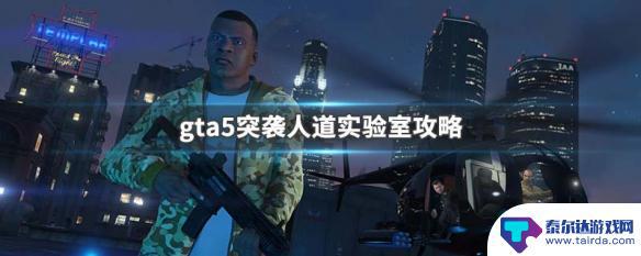 gta5突袭人道主义实验室 GTA5突袭人道实验室攻略教程