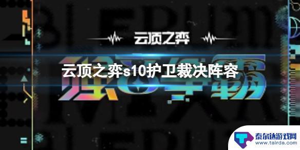 云顶之弈s10护卫阵容 云顶之弈s10赛季护卫裁决阵容推荐