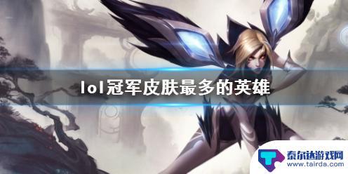 lol冠军皮肤最多的英雄 《lol》拥有最多冠军皮肤的英雄介绍