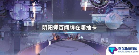 探秘阴阳师百闻牌在哪 阴阳师百闻牌抽卡方式