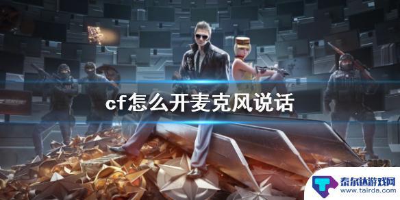 穿越火线怎么打开语音 《cf》如何开启麦克风说话