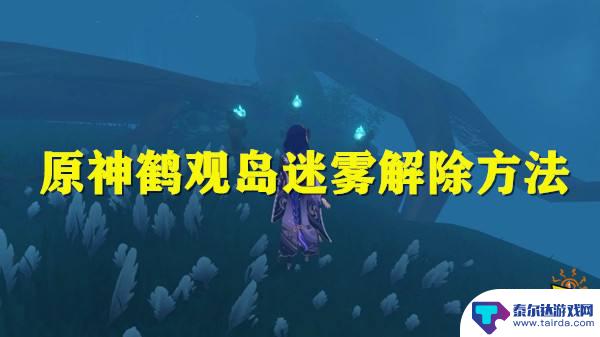 原神进入鹤观任务迷路 原神鹤观岛迷雾解除攻略