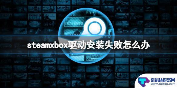 steamxbox驱动安装 xbox手柄驱动更新失败怎么办