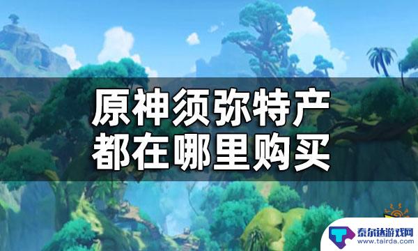 原神须弥食材在哪买 原神须弥特产商人位置一览及购买攻略