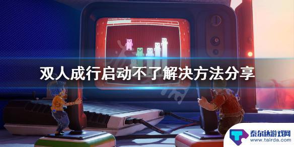 双人成行steam游戏运行不了 《双人成行》游戏启动不了的解决方案