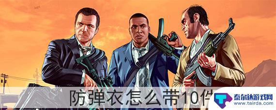 gta5怎么显示防弹背心 GTA5防弹衣如何携带10件