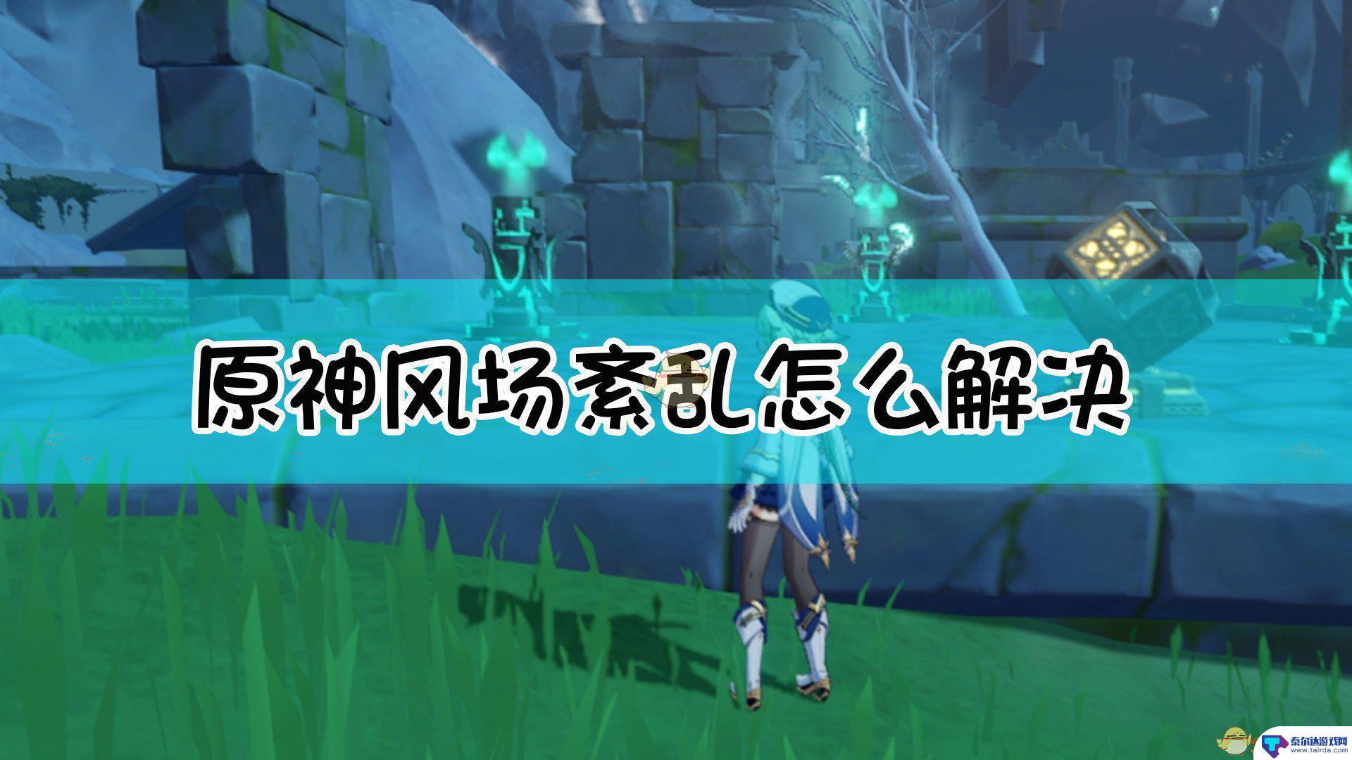 原神解决风场问题 原神如何解决风场紊乱问题