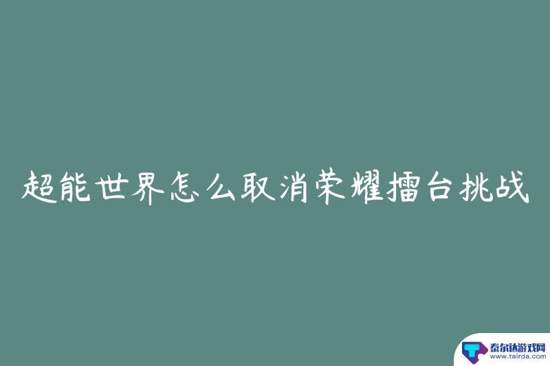 超能世界怎么退出荣耀擂台 超能世界荣耀擂台挑战取消指南
