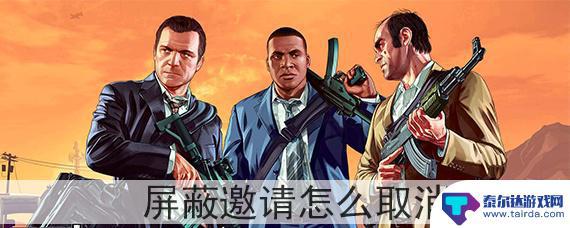 gta5已屏蔽好友怎样解除 GTA5屏蔽邀请取消方法