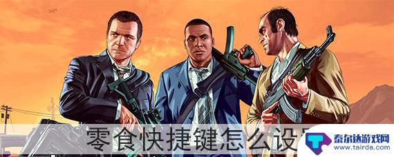 gta5怎么快速吃药v GTA5怎样设置零食快捷键