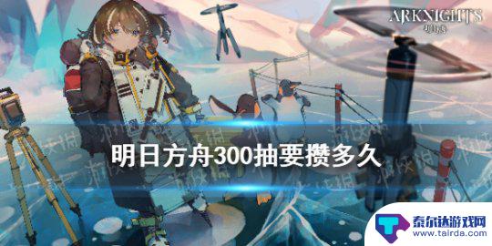 明日方舟抽卡费用 《明日方舟》300抽要攒多久