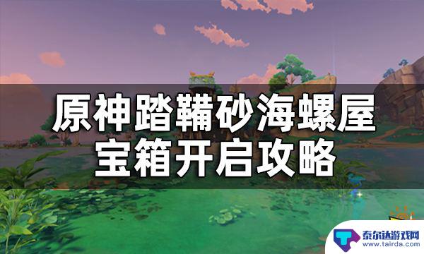 原神 海螺 原神踏鞴砂海螺屋宝箱开启攻略