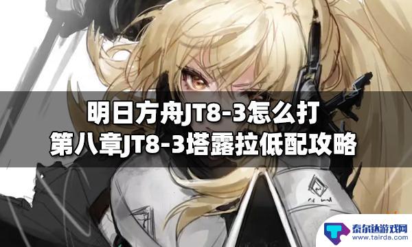 明日方舟gt83 明日方舟第八章JT8-3塔露拉低配团队建议