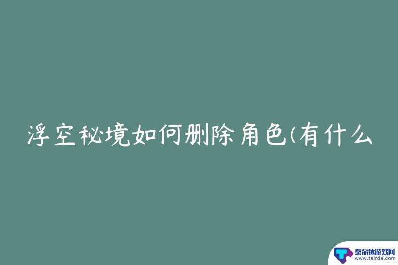 浮空秘境怎么丢弃人物 浮空秘境角色删除步骤