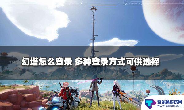 幻塔怎么用手机号登录 幻塔账号登录怎么操作