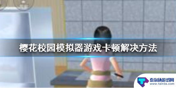 樱花家庭模拟器怎么那么卡 如何解决樱花校园模拟器游戏卡顿问题