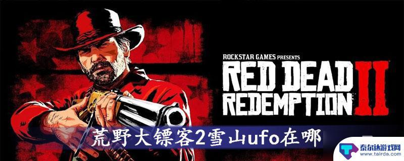 荒野大镖客2的ufo 如何在荒野大镖客2中找到雪山UFO