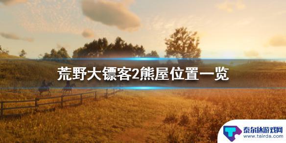 荒野大镖客狗熊屋子 《荒野大镖客2》熊屋位置在哪里