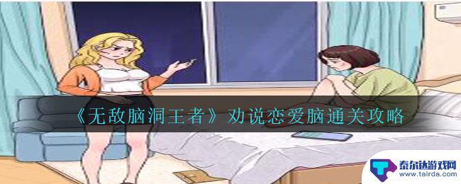 无敌脑洞王者劝说恋爱脑闺蜜 《无敌脑洞王者》恋爱任务攻略