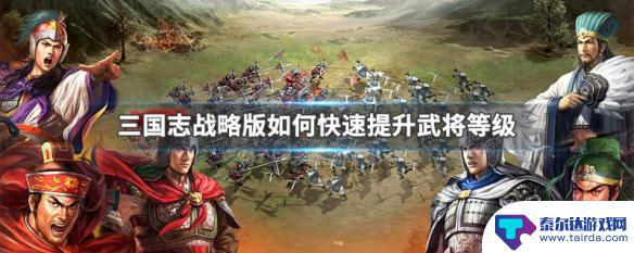 三国志战略版如何升级武将 如何快速升级三国志战略版武将等级