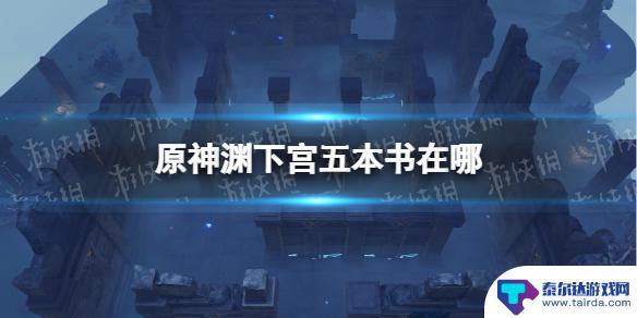 原神渊下宫丢失的五本书 《原神》渊下宫五本书龙蛇藏归辑录具体在哪