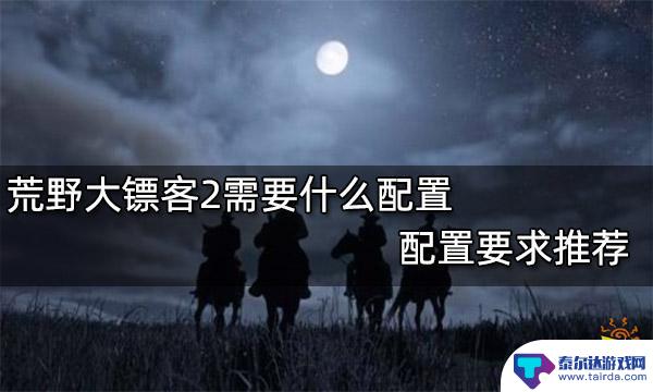 荒野大镖客2救赎配置要求 荒野大镖客2最佳配置推荐