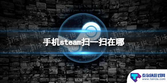 如何用二维码登陆steam 手机Steam扫一扫在什么位置